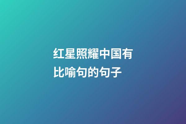 红星照耀中国有比喻句的句子