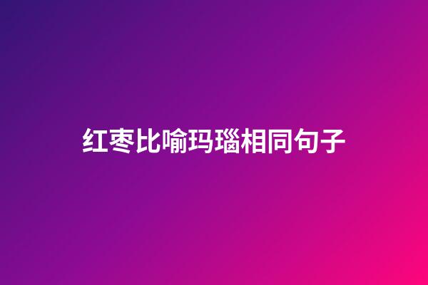 红枣比喻玛瑙相同句子