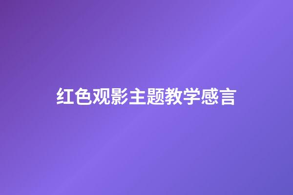 红色观影主题教学感言