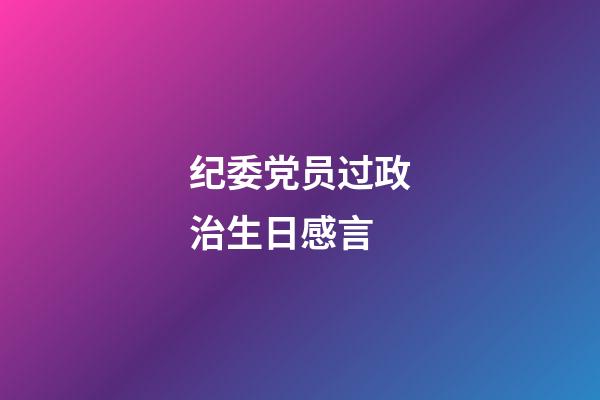 纪委党员过政治生日感言