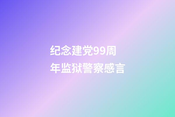 纪念建党99周年监狱警察感言