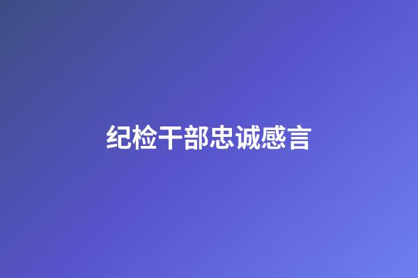 纪检干部忠诚感言