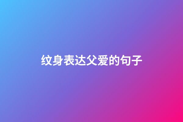 纹身表达父爱的句子