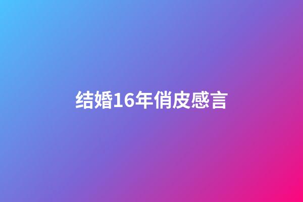 结婚16年俏皮感言