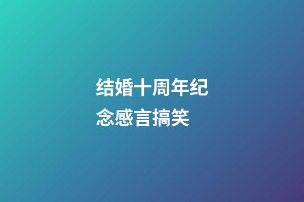 结婚十周年纪念感言搞笑