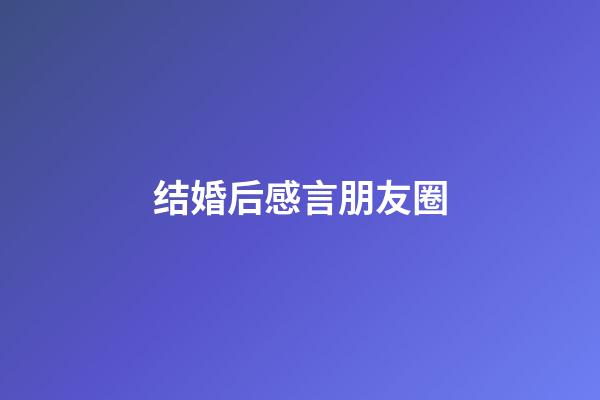 结婚后感言朋友圈