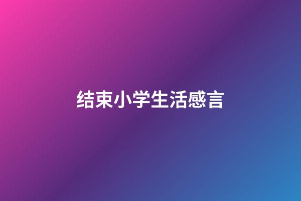 结束小学生活感言