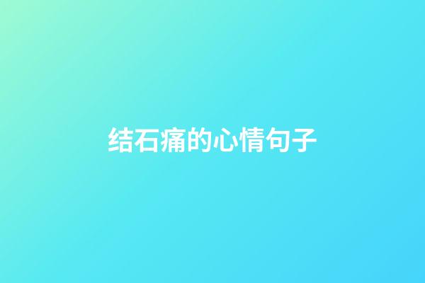 结石痛的心情句子