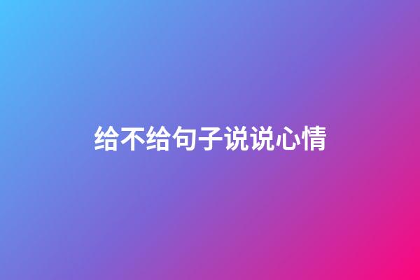 给不给句子说说心情