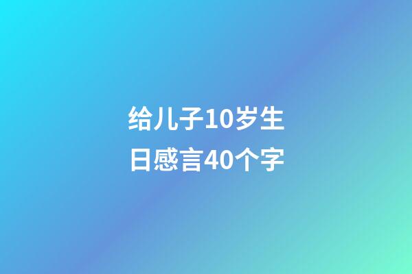 给儿子10岁生日感言40个字