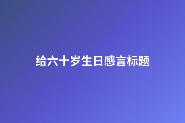 给六十岁生日感言标题