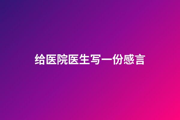 给医院医生写一份感言