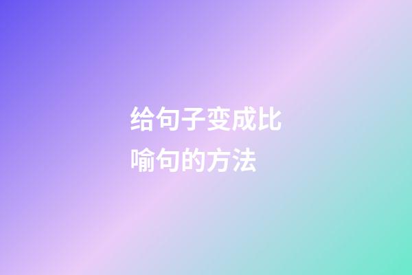 给句子变成比喻句的方法