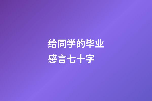 给同学的毕业感言七十字