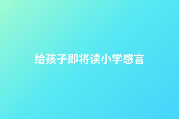 给孩子即将读小学感言