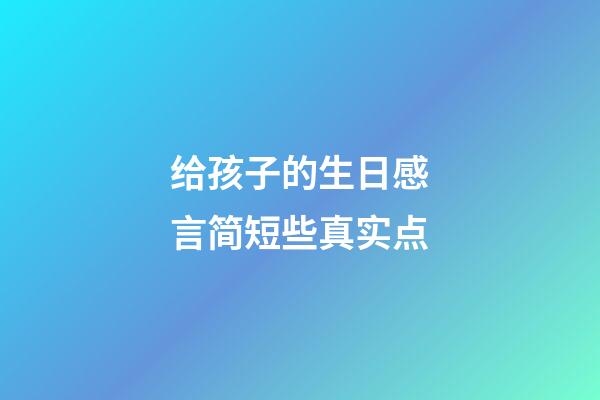 给孩子的生日感言简短些真实点