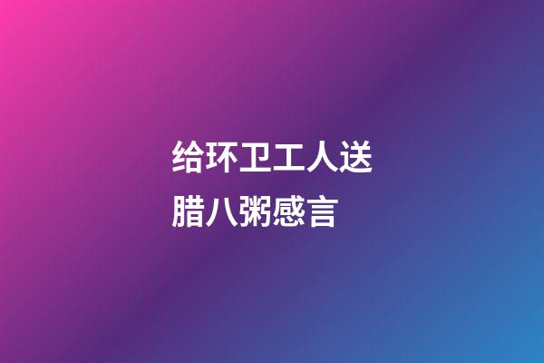 给环卫工人送腊八粥感言