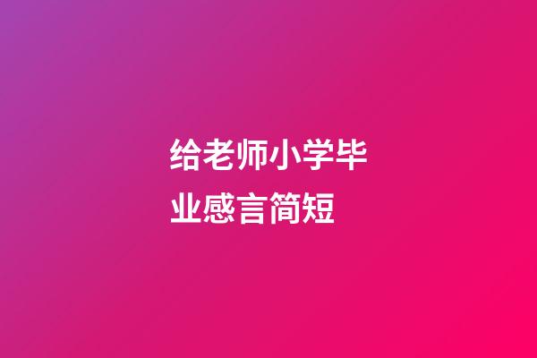 给老师小学毕业感言简短