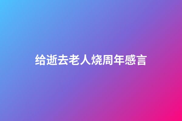 给逝去老人烧周年感言