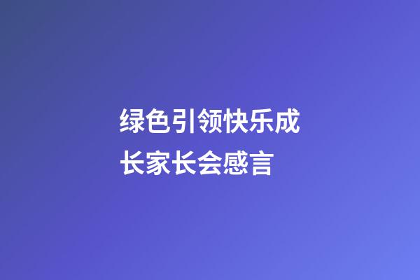 绿色引领快乐成长家长会感言