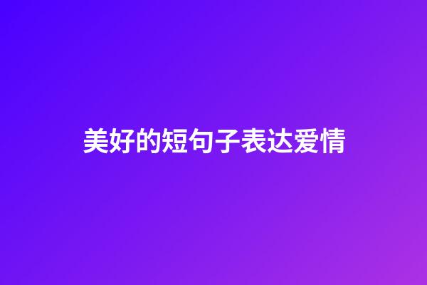 美好的短句子表达爱情