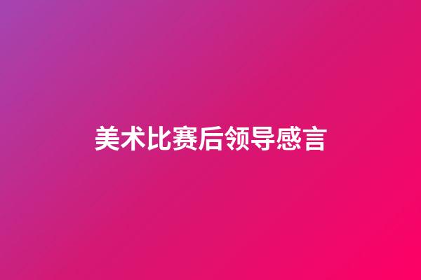 美术比赛后领导感言