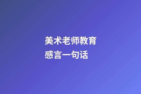 美术老师教育感言一句话