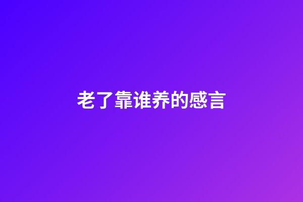 老了靠谁养的感言