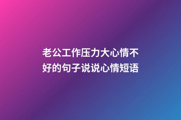 老公工作压力大心情不好的句子说说心情短语