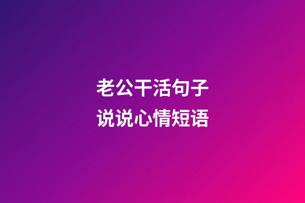 老公干活句子说说心情短语