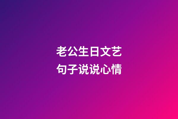 老公生日文艺句子说说心情