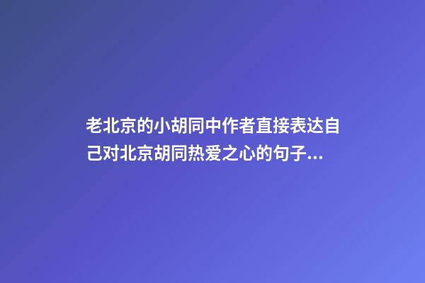 老北京的小胡同中作者直接表达自己对北京胡同热爱之心的句子有