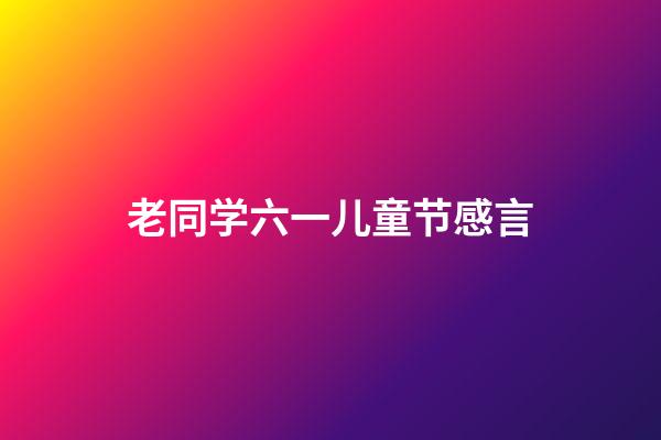 老同学六一儿童节感言