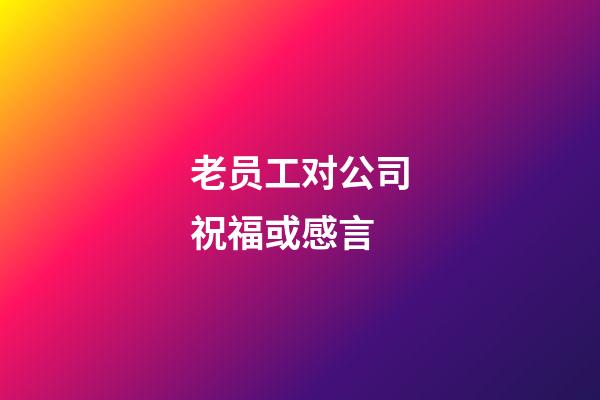 老员工对公司祝福或感言