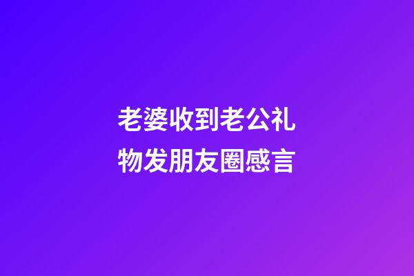 老婆收到老公礼物发朋友圈感言