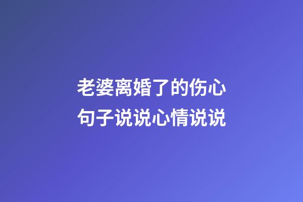 老婆离婚了的伤心句子说说心情说说