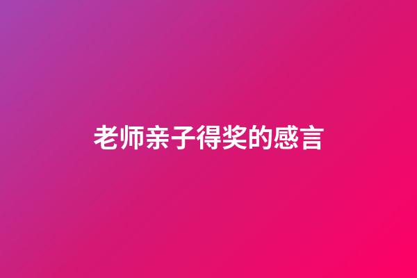 老师亲子得奖的感言