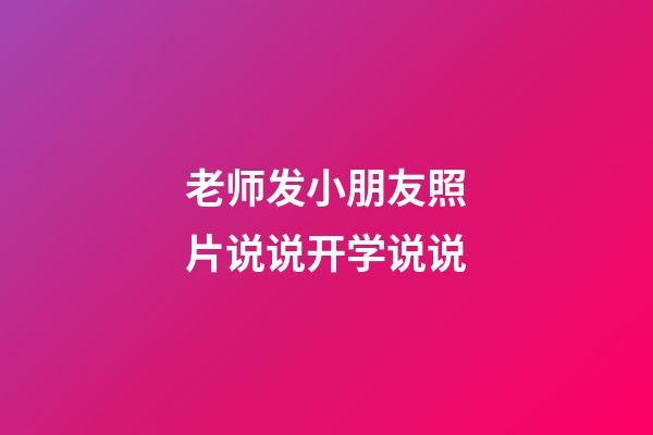 老师发小朋友照片说说开学说说