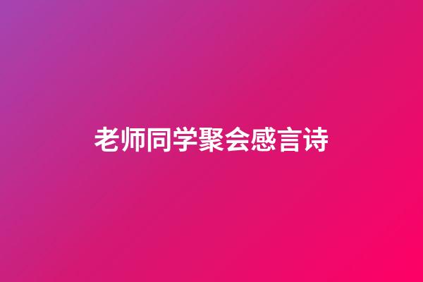 老师同学聚会感言诗