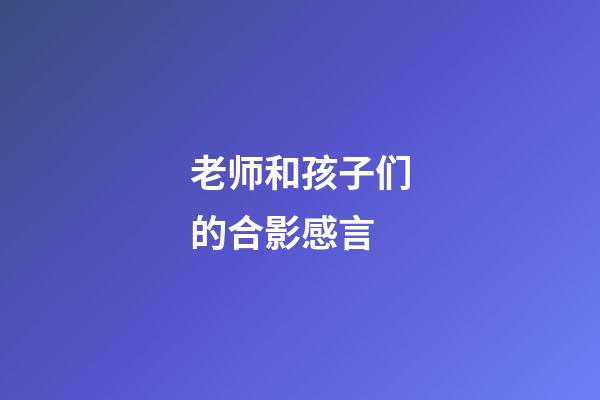 老师和孩子们的合影感言