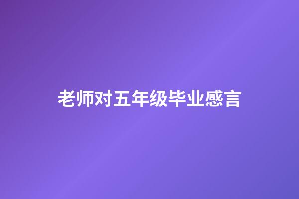 老师对五年级毕业感言