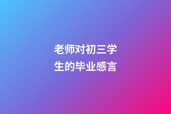 老师对初三学生的毕业感言