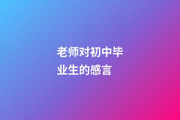 老师对初中毕业生的感言