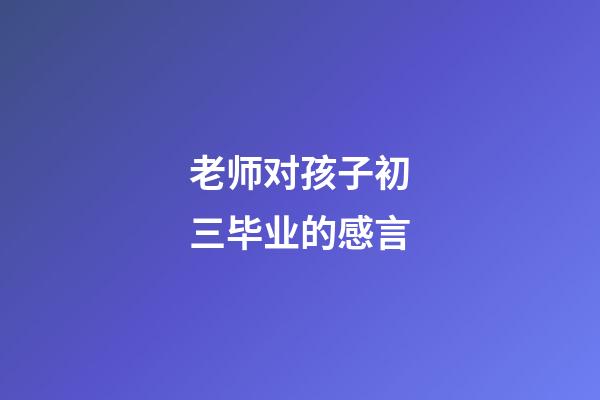 老师对孩子初三毕业的感言