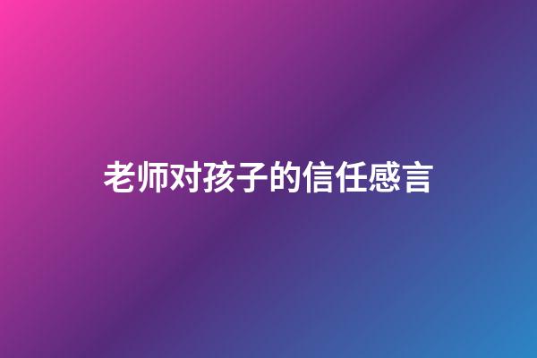 老师对孩子的信任感言