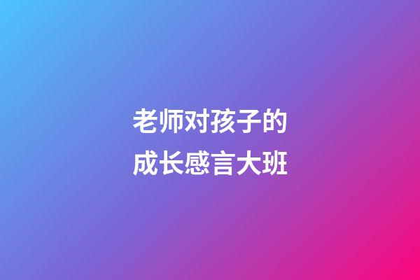 老师对孩子的成长感言大班