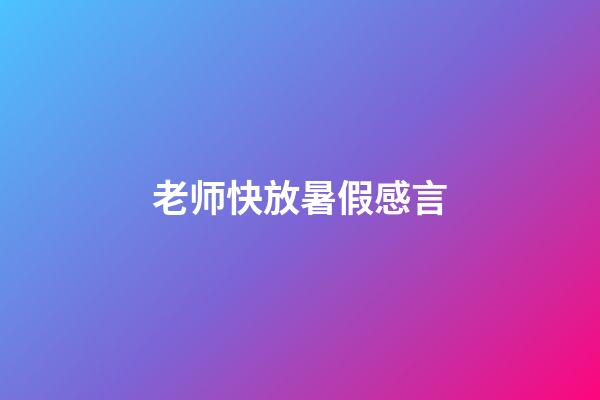 老师快放暑假感言