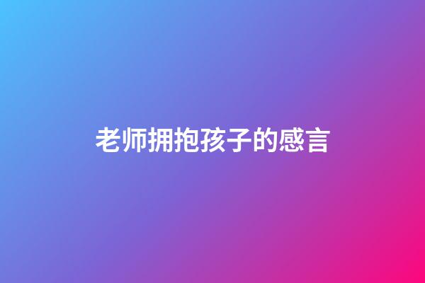 老师拥抱孩子的感言