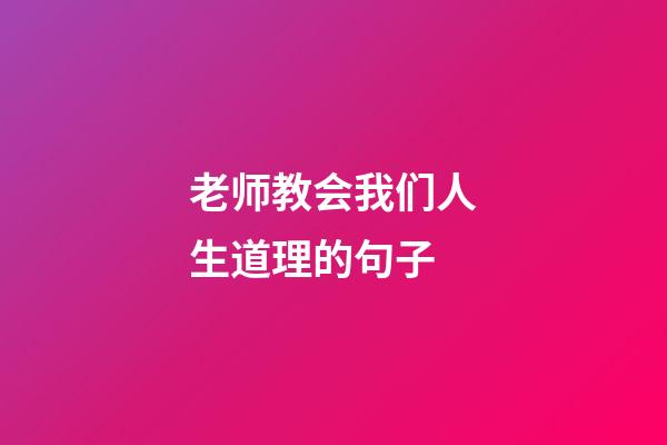 老师教会我们人生道理的句子