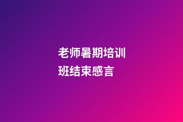 老师暑期培训班结束感言